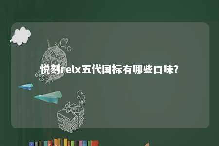悦刻relx五代国标有哪些口味？ 