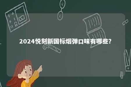 2024悦刻新国标烟弹口味有哪些
？ 